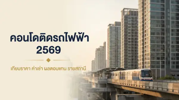 คอนโดติดรถไฟฟ้า 2569 เลือกสถานีไหนดี เทียบราคา ค่าเช่า และผลตอบแทน 15 สถานี BTS/MRT