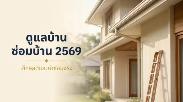 ดูแลบ้าน-ซ่อมบ้าน 2569 เช็กลิสต์รายเดือนรายปี ค่าซ่อมจริงเท่าไร เรียกช่างตอนไหน
