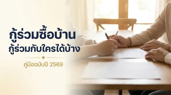 กู้ร่วมซื้อบ้าน 2569 กู้ร่วมกับใครได้บ้าง ข้อดี-ข้อเสีย ถอนชื่อได้ไหม