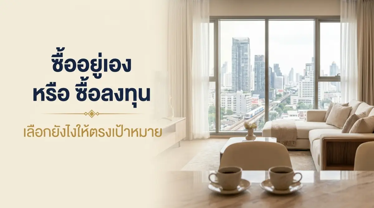 ซื้อคอนโดอยู่เอง vs ซื้อลงทุน 2569 ต่างกันยังไง เลือกแบบไหนดี