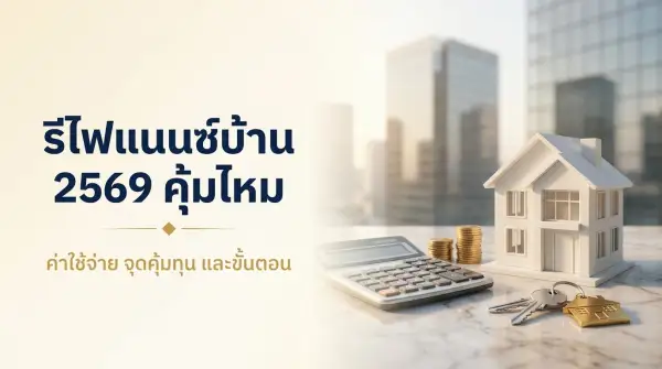 รีไฟแนนซ์บ้าน 2569 คุ้มไหม ค่าใช้จ่ายเท่าไร คำนวณจุดคุ้มทุนก่อนย้ายธนาคาร